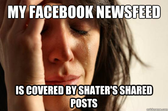 My facebook newsfeed is covered by shater's shared posts  First World Problems