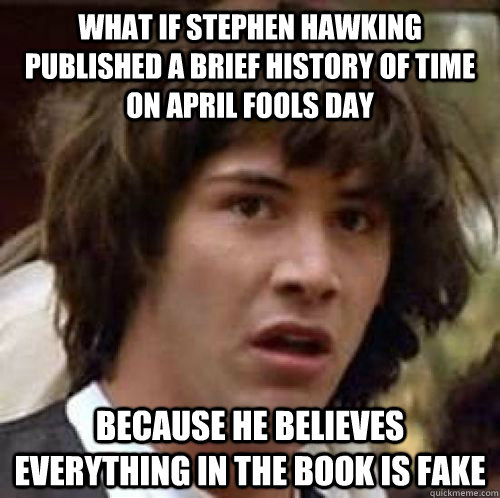 What if Stephen Hawking published A brief History of time on April fools day Because he believes everything in the book is fake - What if Stephen Hawking published A brief History of time on April fools day Because he believes everything in the book is fake  Misc