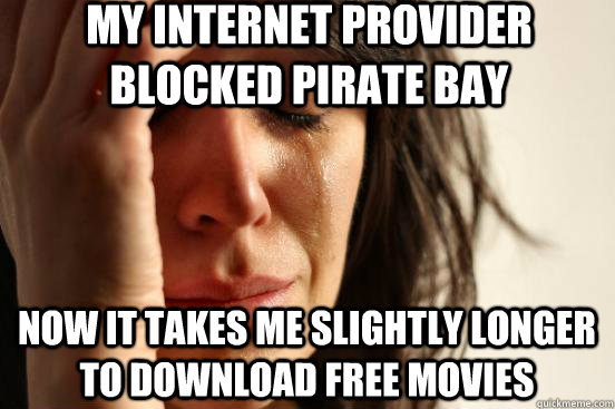 My internet provider blocked Pirate Bay now it takes me slightly longer to download free movies  First World Problems