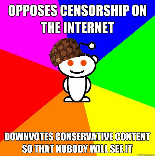 Opposes Censorship on the internet Downvotes conservative content so that nobody will see it  Scumbag Redditor