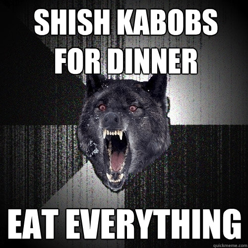 Shish kabobs for dinner Eat everything  Insanity Wolf