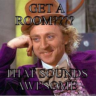 GET A ROOM????  THAT SOUNDS AWESOME Creepy Wonka
