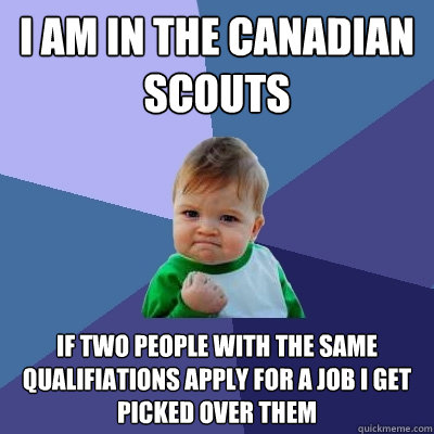 i am in the canadian scouts if two people with the same qualifiations apply for a job i get picked over them - i am in the canadian scouts if two people with the same qualifiations apply for a job i get picked over them  Success Kid