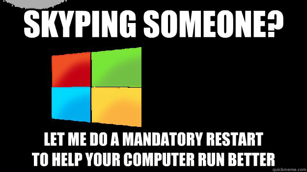 Skyping someone? let me do a mandatory restart
to help your computer run better - Skyping someone? let me do a mandatory restart
to help your computer run better  Scumbag Windows 8