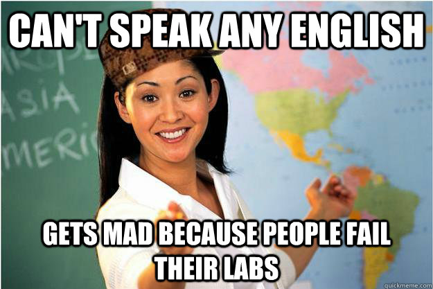 can't speak any english gets mad because people fail their labs  Scumbag Teacher