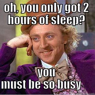 OH, YOU ONLY GOT 2 HOURS OF SLEEP? YOU MUST BE SO BUSY      Creepy Wonka