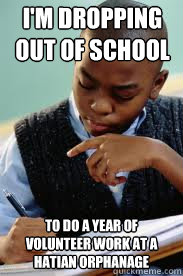 I'M DROPPING OUT OF SCHOOL TO DO A YEAR OF VOLUNTEER WORK AT A HATIAN ORPHANAGE  Succesful Black Mans son