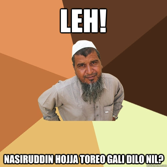 leh! nasiruddin hojja toreo gali dilo nil?  Ordinary Muslim Man