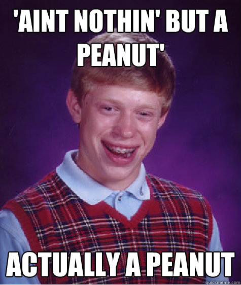 'Aint nothin' but a peanut' actually a peanut  Bad Luck Brian