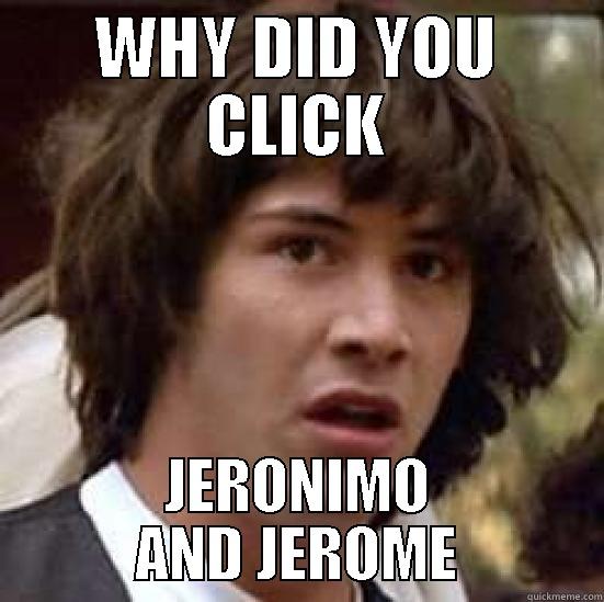 WHY DID YOU CLICK JERONIMO AND JEROME conspiracy keanu