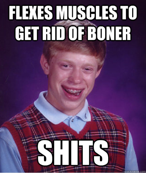 flexes muscles to get rid of boner shits  Bad Luck Brian
