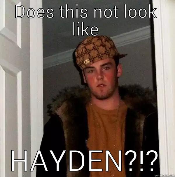 DOES THIS NOT LOOK LIKE HAYDEN?!? Scumbag Steve