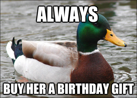 ALWAYS Buy her a birthday gift  Actual Advice Mallard