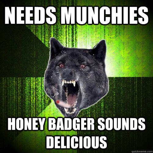 Needs Munchies Honey Badger Sounds Delicious Stoner Insanity wolf