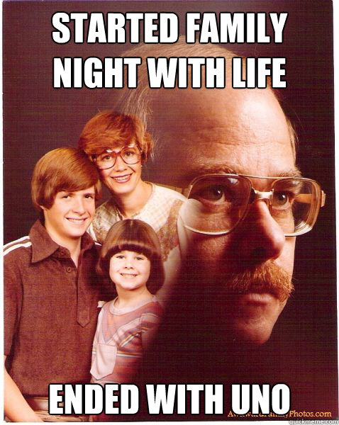 Started family night with Life Ended with Uno  Vengeance Dad