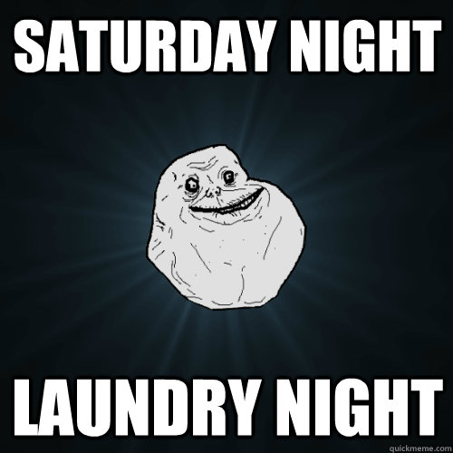 Saturday Night Laundry Night  Forever Alone