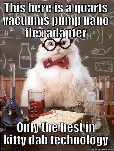 THIS HERE IS A QUARTS VACUUMS PUMP NANO FLEX ADAPTER ONLY THE BEST IN KITTY DAB TECHNOLOGY Chemistry Cat