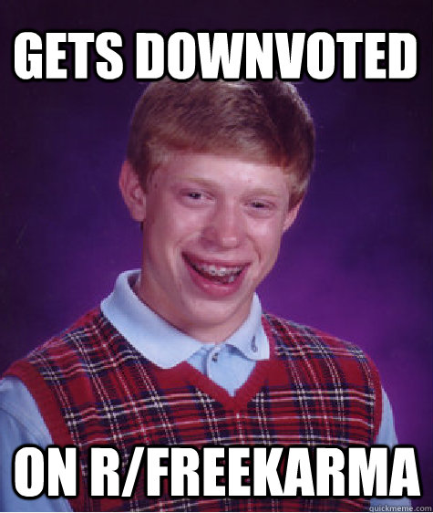 gets downvoted on r/freekarma  Bad Luck Brian
