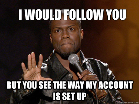 I would follow you
 But you see the way my account is set up - I would follow you
 But you see the way my account is set up  kevin hart twitter account