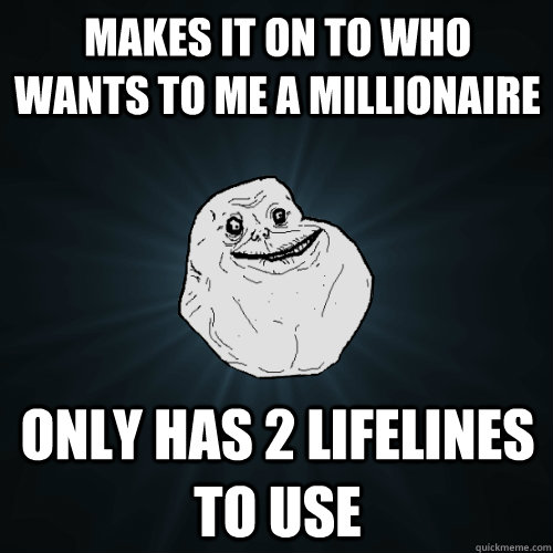makes it on to who wants to me a millionaire  only has 2 lifelines to use - makes it on to who wants to me a millionaire  only has 2 lifelines to use  Forever Alone
