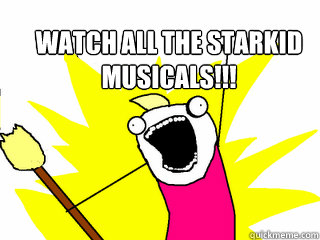  Watch all the starkid musicals!!!  All The Things