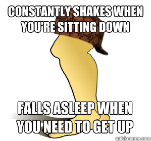 Constantly SHAKES WHEN you're sitting down falls asleep when you need to get up  