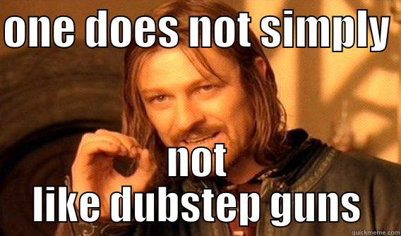 ONE DOES NOT SIMPLY  NOT LIKE DUBSTEP GUNS One Does Not Simply