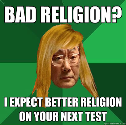 BAD RELIGION? I EXPECT BETTER RELIGION ON YOUR NEXT TEST  Musically Oblivious High Expectations Asian Father