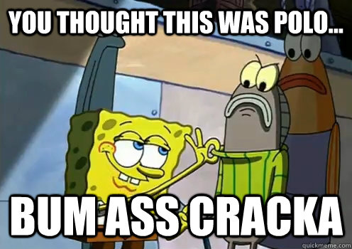 YOU THOUGHT THIS WAS POLO... Bum Ass CRACKA  - YOU THOUGHT THIS WAS POLO... Bum Ass CRACKA   Spongebob ban