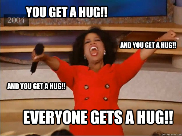 You get a hug!! everyone gets a hug!! and you get a hug!! and you get a hug!!  oprah you get a car