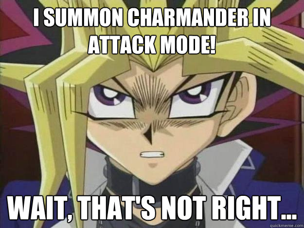 I summon charmander in attack mode! Wait, that's not right...  
