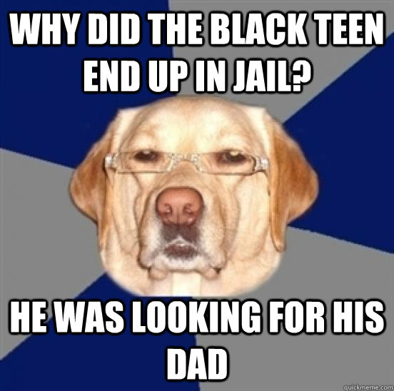 Why did the black teen end up in jail? he was looking for his dad  Racist Dog