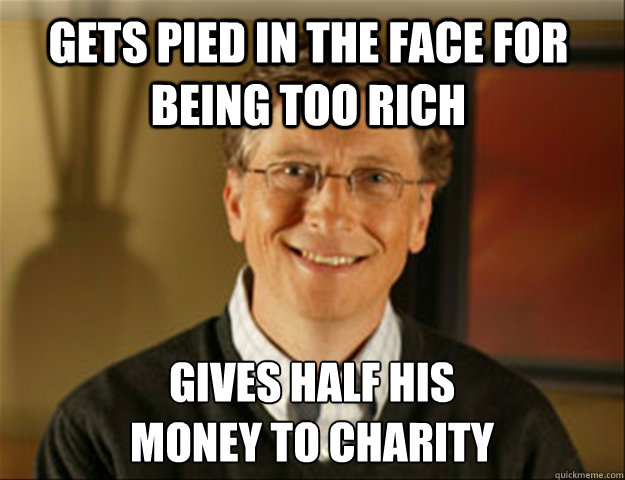 gets pied in the face for being too rich gives half his 
money to charity - gets pied in the face for being too rich gives half his 
money to charity  Good guy gates