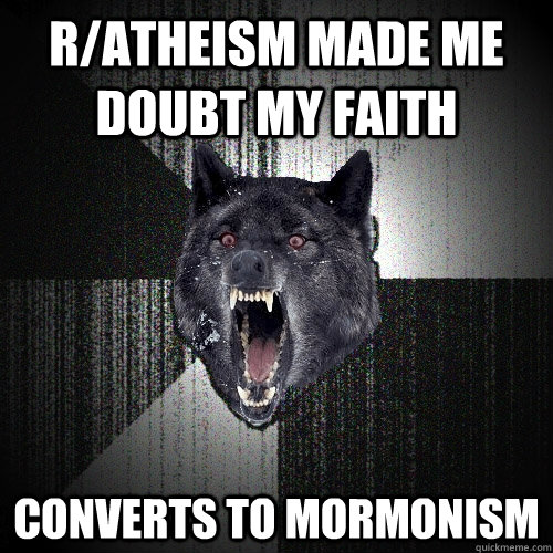 R/ATHEISM MADE ME DOUBT MY FAITH CONVERTS TO MORMONISM  Insanity Wolf