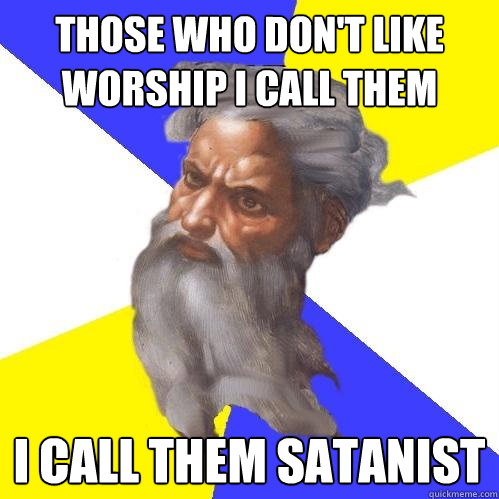 those who don't like worship i call them   I call them satanist  Advice God