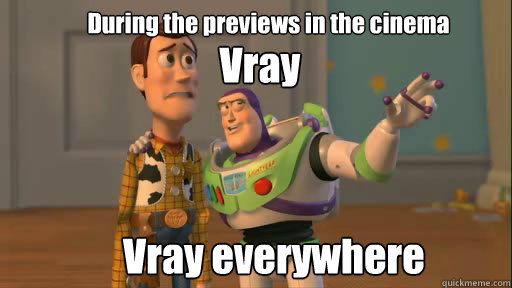 During the previews in the cinema Vray Vray everywhere  Everywhere