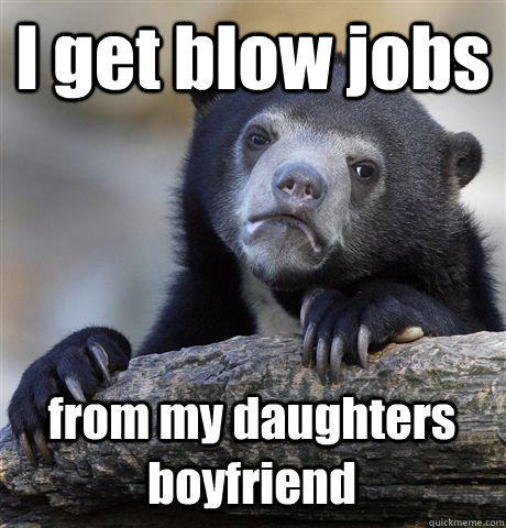 I get blow jobs from my daughters boyfriend  Confession Bear