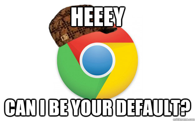 Heeey Can I be your default?  Scumbag Chrome