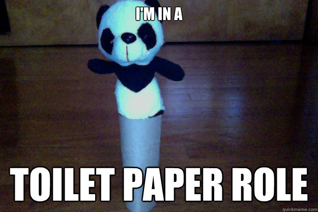 I'm in a  Toilet paper role
  ThePanda