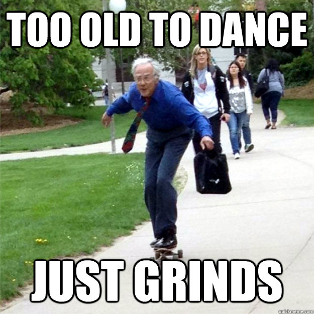 Too old to dance just grinds  Skating Prof