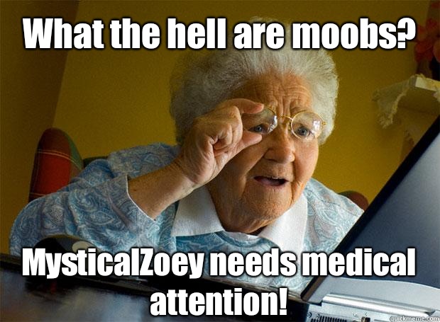 What the hell are moobs? MysticalZoey needs medical attention!   - What the hell are moobs? MysticalZoey needs medical attention!    Grandma finds the Internet