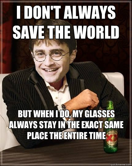 I don't always save the world but when i do, my glasses always stay in the exact same place the entire time  The Most Interesting Harry In The World