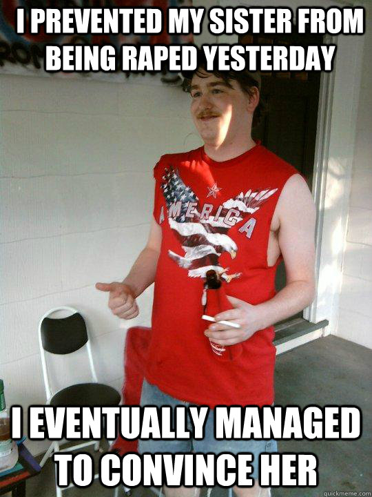 i prevented my sister from being raped yesterday i eventually managed to convince her  Redneck Randal