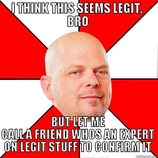 I THINK THIS SEEMS LEGIT BRO - I THINK THIS SEEMS LEGIT,  BRO BUT LET ME CALL A FRIEND WHOS AN EXPERT ON LEGIT STUFF TO CONFIRM IT Pawn Star