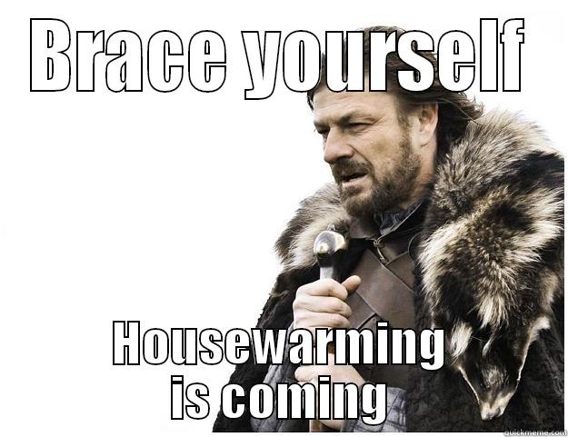 BRACE YOURSELF HOUSEWARMING IS COMING Imminent Ned