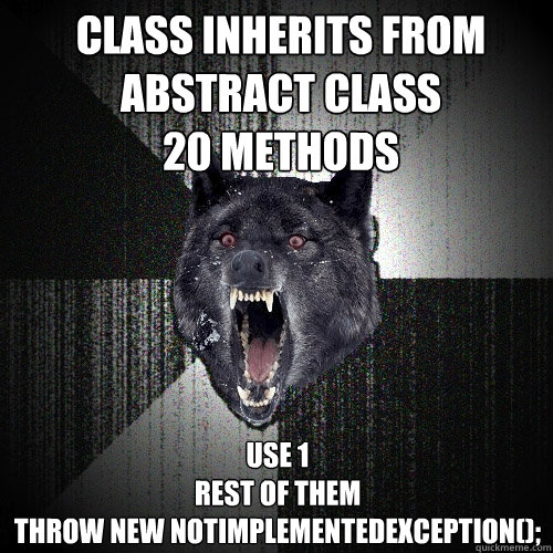 Class inherits from abstract class 
20 methods
 Use 1 
rest of them  
throw new NotImplementedException();  Insanity Wolf