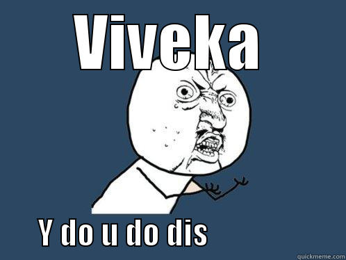 VIVEKA        Y DO U DO DIS                      Y U No