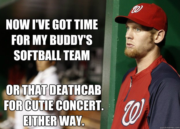 now i've got time for my buddy's softball team  or that deathcab for cutie concert. either way. - now i've got time for my buddy's softball team  or that deathcab for cutie concert. either way.  Emo Strasburg