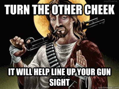 Turn the other cheek It will help line up your gun sight - Turn the other cheek It will help line up your gun sight  Conservative Jesus