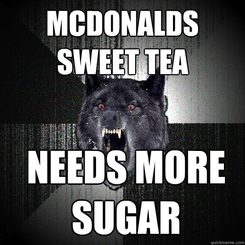 mcdonalds sweet tea needs more 
sugar - mcdonalds sweet tea needs more 
sugar  Insanity Wolf